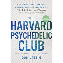 The Harvard Psychedelic Club: How Timothy Leary, Ram Dass, Huston Smith, and Andrew Weil Killed the Fifties and Ushered in a New Age for America