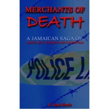 MERCHANTS OF DEATH : A Jamaican Saga of Drugs, Sex, Violence & Corruption: A Jamaican Saga of Drugs, Sex, Violence and Corruption