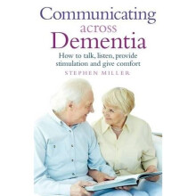 Communicating Across Dementia: How to talk, listen, provide stimulation and give comfort