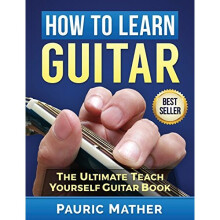 How To Learn Guitar: The Ultimate Teach Yourself Guitar Book
