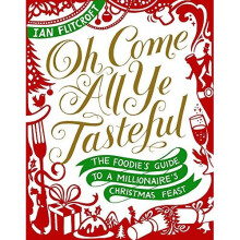 Oh Come All Ye Tasteful: The Foodie's Guide to a Millionaire's Christmas Feast