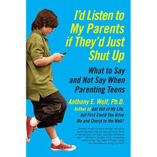 I'd Listen to My Parents If They'd Just Shut Up: What to Say and Not Say When Parenting Teens