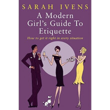 A Modern Girl's Guide To Etiquette: How to get it right in every situation