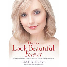 How To Look Beautiful Forever: Makeup skills, tips and techniques for women of all generations