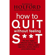 How To Quit Without Feeling S**T: The fast, highly effective way to end addiction to caffeine, sugar, cigarettes, alcohol, illicit or prescription...