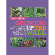 Growing Up the Wall: How to grow food in vertical places and in small spaces