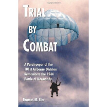 Trial by Combat: A Paratrooper of the 101st Airborne Division Remembers the 1944 Battle of Normandy