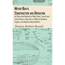 Motor Boats - Construction and Operation - An Illustrated Manual for Motor Boat, Launch and Yacht Owners, Operator's of Marine Gasolene Engines, a...