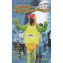 The Looniness of the Long Distance Runner: An Unfit Londoner's Attempt to Run the New York City Marathon from Scratch