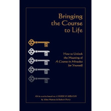 Bringing the Course to Life: How to Unlock the Meaning of A Course in Miracles for Yourself