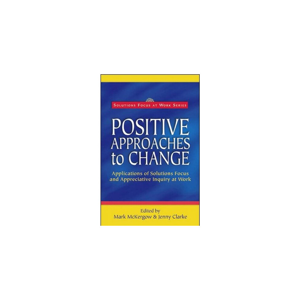 Positive Approaches to Change: Applications of Solutions Focus and Appreciative Inquiry at Work (Solutions Focus at Work)
