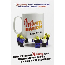 Intern Nation: How to Earn Nothing and Learn Little in the Brave New Economy