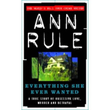Everything She Ever Wanted: A True Story of Obsessive Love, Murder and Betrayal (True Crime Files)