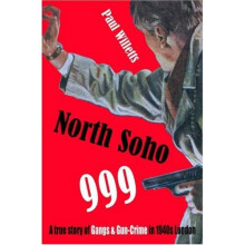 North Soho 999: A True Story of Gun-crime in 1940s London
