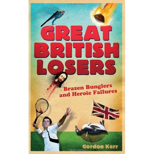 Great British Losers: Heroic Failures and Brazen Bunglers