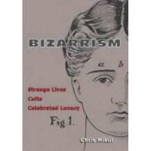 Bizarrism: Strange Lives, Cults, Celebrated Lunacy