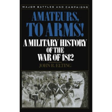 Amateurs, To Arms!: A Military History Of The War Of 1812 (Major Battles & Campaigns)