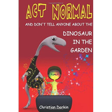 Act Normal - And Don't Tell Anyone About The Dinosaur In The Garden: Read it yourself chapter books
