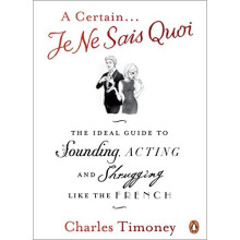 A Certain Je Ne Sais Quoi: The Ideal Guide to Sounding, Acting and Shrugging Like the French