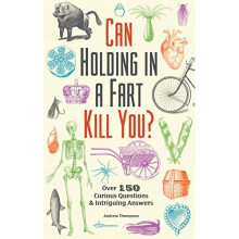 Can Holding in a Fart Kill You?: Over 150 Curious Questions and Intriguing Answers