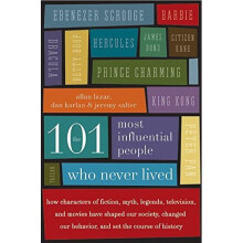 The 101 Most Influential People Who Never Lived: How Characters of Fiction, Myth, Legends, Television, and Movies Have Shaped Our Society, Changed...