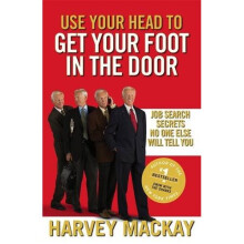 Use Your Head To Get Your Foot In The Door: Job Search Secrets No One Else Will Tell You