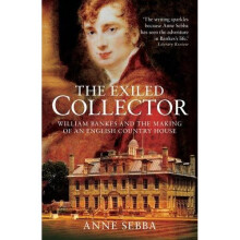 The Exiled Collector: William Bankes and the Making of an English Country House