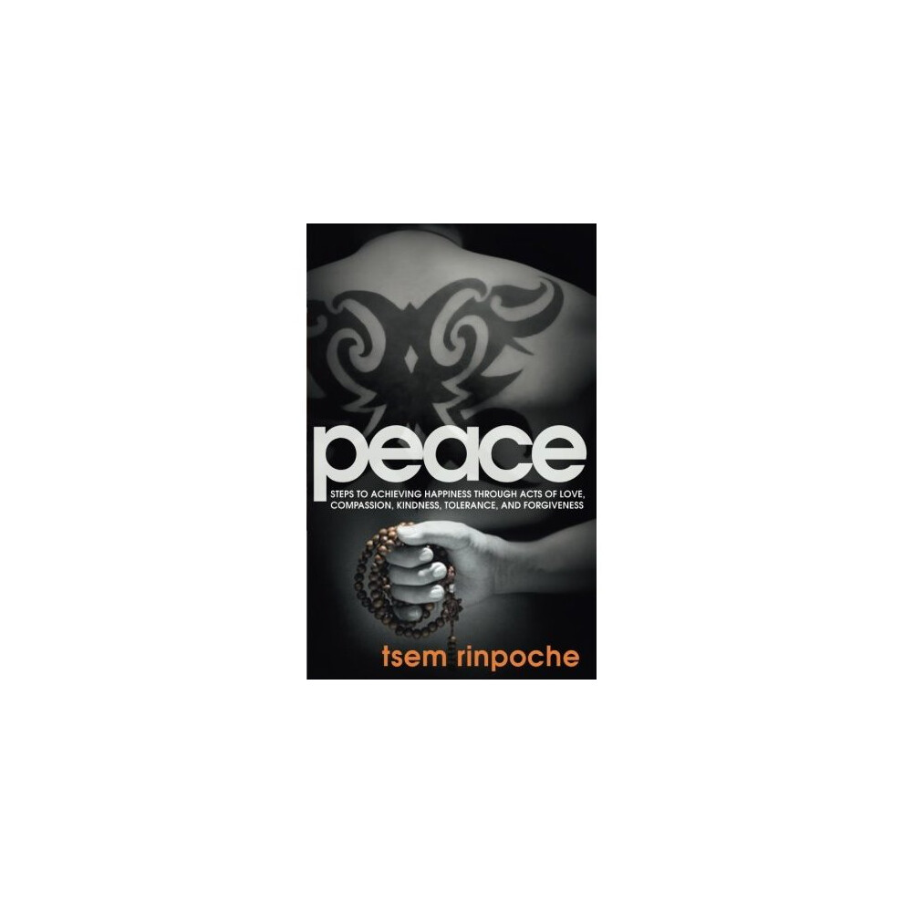 Peace: Steps to Achieving Happiness Through Acts of Love, Compassion, Kindness, Tolerance, and Forgiveness