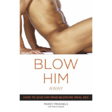 Blow Him Away: How to Give Him Mind-Blowing Oral Sex