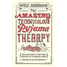 The Amazing Technicolour Pyjama Therapy: And other ways to fight back against life-changing illness