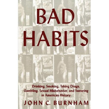 Bad Habits: Drinking, Smoking, Taking Drugs, Gambling, Sexual Misbehavior and Swearing in American History