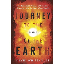 Journey to the Centre of the Earth: The Remarkable Voyage of Scientific Discovery into the Heart of Our World