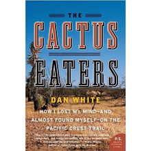 The Cactus Eaters: How I Lost My Mind—and Almost Found Myself—on the Pacific Crest Trail: How I Lost My Mind - and Almost Found Myself...