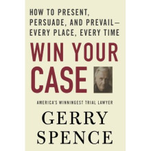 Win Your Case: How to Present, Persuade, and Prevail---Every Place, Every Time