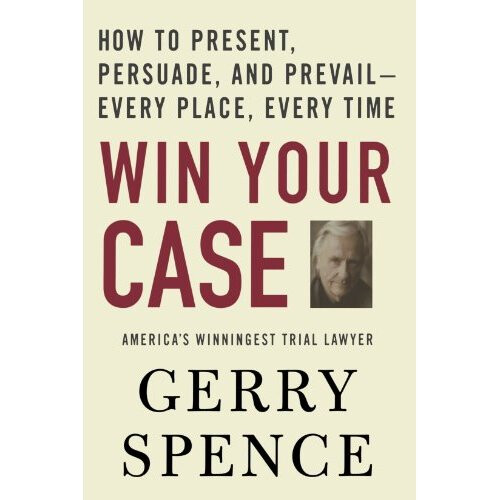 Win Your Case: How to Present, Persuade, and Prevail---Every Place, Every Time