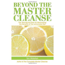 Beyond The Master Cleanse: The Year-Round Plan For Maximizing The Benefits Of The Lemonade Diet