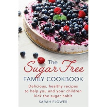 The Sugar-Free Family Cookbook: Delicious, healthy recipes to help you and your children kick the sugar habit