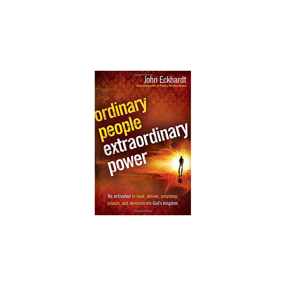 Ordinary People, Extraordinary Power: Be Activated to Heal, Deliver, Prophesy, Preach, and Demonstrate God's Kingdom