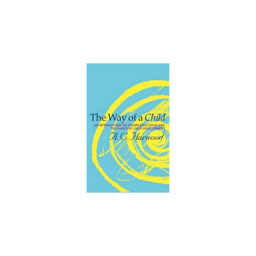 The Way of a Child: An Introduction to Steiner Education and the Basics of Child Development