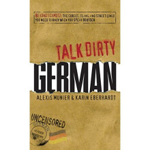 Talk Dirty German: Beyond Schmutz - The Curses, Slang, And Street Lingo You Need To Know To Speak Deutsch