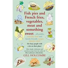 Fish Pies and French Fries, Vegetables, Meat and Something Sweet ... Affordable, Everyday Food and Family-friendly Recipes Made Easy