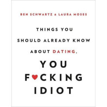 Things You Should Already Know About Dating, You F*cking Idiot