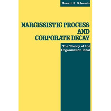 Narcissistic Process and Corporate Decay: The Theory of the Organizational Ideal: The Theory of the Organization Ideal