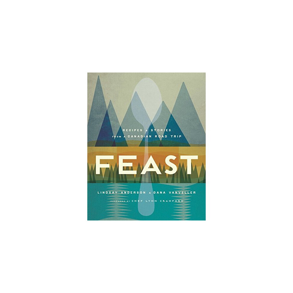 Feast  Recipes and Stories from a Canadian Road Trip 