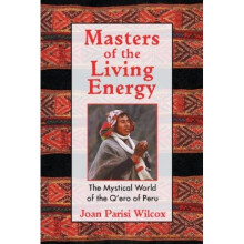 Masters of the Living Energy: The Mystical World of the Q'ero of Peru