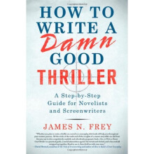 How to Write a Damn Good Thriller: A Step-By-Step Guide for Novelists and Screenwriters