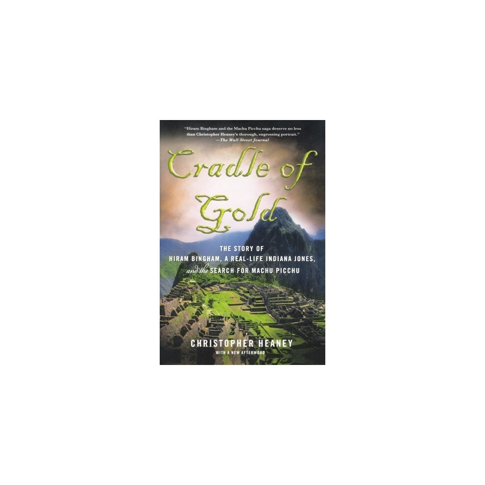 Cradle of Gold: The Story of Hiram Bingham, a Real-Life Indiana Jones, and the Search for Machu Picchu
