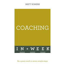 Coaching In A Week: Be A Great Coach In Seven Simple Steps