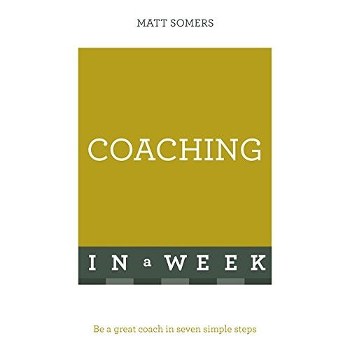 Coaching In A Week: Be A Great Coach In Seven Simple Steps