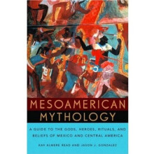 Mesoamerican Mythology : A Guide to the Gods, Heroes, Rituals, and Beliefs of Mexico and Central America